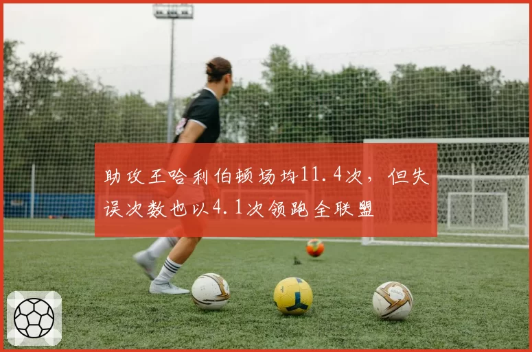 助攻王哈利伯顿场均11.4次，但失误次数也以4.1次领跑全联盟