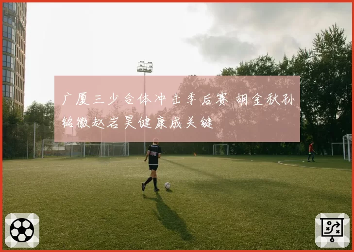 广厦三少合体冲击季后赛 胡金秋孙铭徽赵岩昊健康成关键