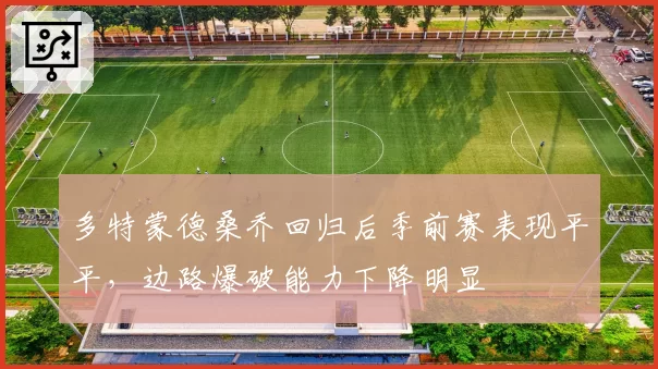 多特蒙德桑乔回归后季前赛表现平平，边路爆破能力下降明显