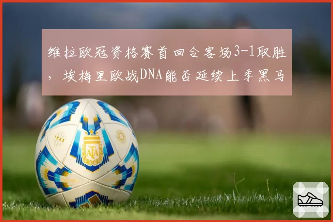 维拉欧冠资格赛首回合客场3-1取胜，埃梅里欧战DNA能否延续上季黑马神奇？
