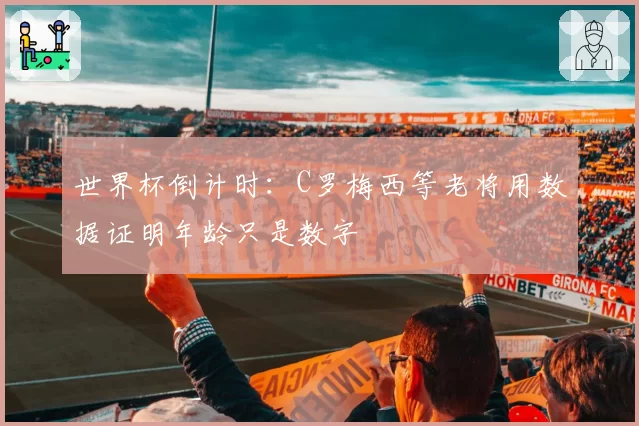 世界杯倒计时：C罗梅西等老将用数据证明年龄只是数字