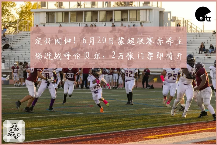 定好闹钟！6月20日蒙超联赛赤峰主场迎战呼伦贝尔，2万张门票即将开售！