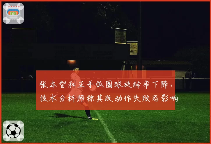 张本智和正手弧圈球旋转率下降，技术分析师称其改动作失败恐影响奥运