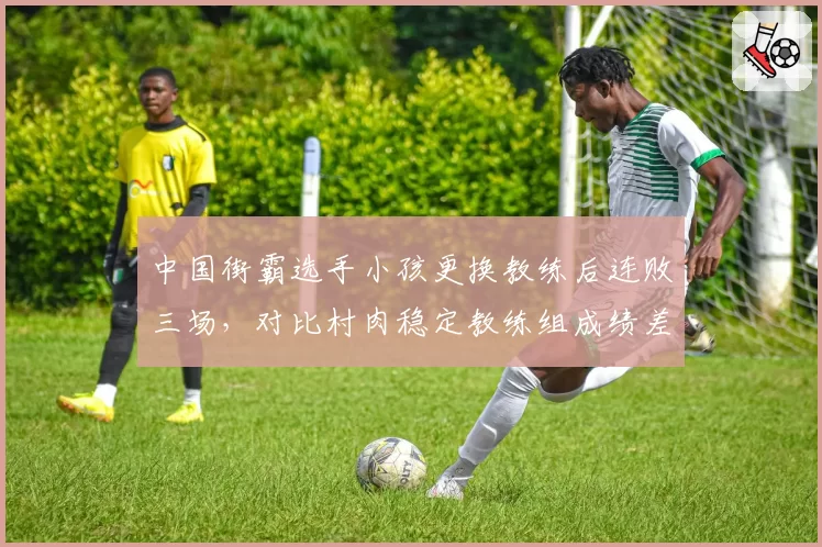 中国街霸选手小孩更换教练后连败三场，对比村肉稳定教练组成绩差距悬殊