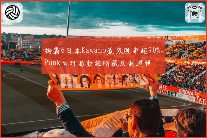 街霸6日本Kawano豪鬼胜率超90%，Punk肯对局数据暗藏反制逻辑