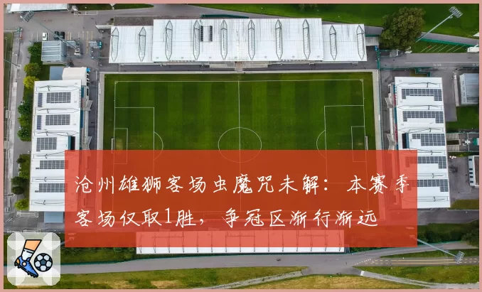 沧州雄狮客场虫魔咒未解：本赛季客场仅取1胜，争冠区渐行渐远
