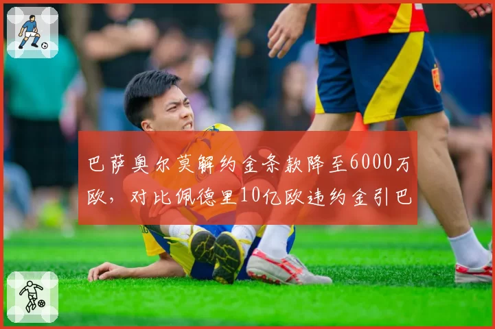 巴萨奥尔莫解约金条款降至6000万欧，对比佩德里10亿欧违约金引巴萨财务争议