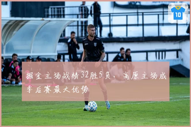 掘金主场战绩32胜5负,高原主场成季后赛最大优势
