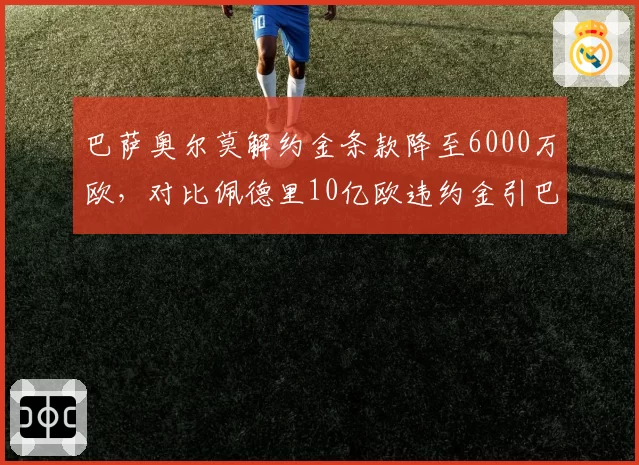 巴萨奥尔莫解约金条款降至6000万欧，对比佩德里10亿欧违约金引巴萨财务争议
