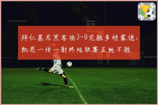拜仁慕尼黑客场3-0完胜多特蒙德，凯恩一传一射终结联赛五轮不胜