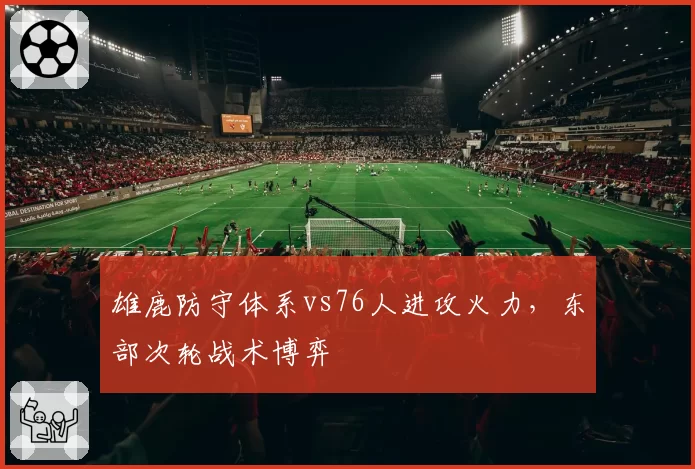 雄鹿防守体系vs76人进攻火力，东部次轮战术博弈