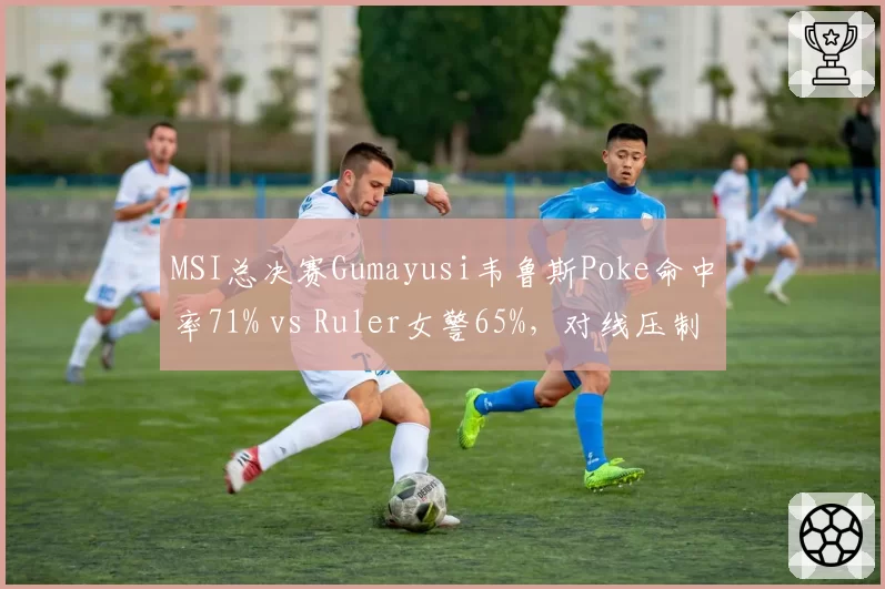 MSI总决赛Gumayusi韦鲁斯Poke命中率71% vs Ruler女警65%，对线压制力解析