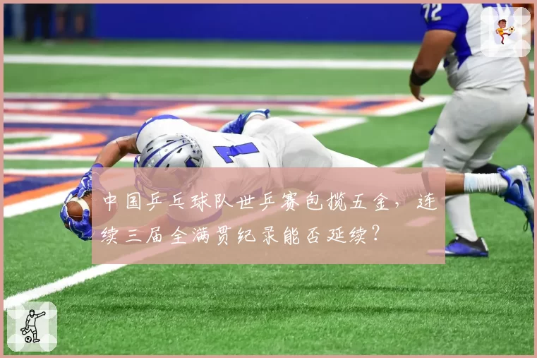 中国乒乓球队世乒赛包揽五金，连续三届全满贯纪录能否延续？