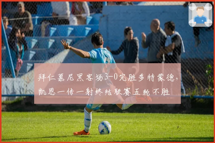 拜仁慕尼黑客场3-0完胜多特蒙德，凯恩一传一射终结联赛五轮不胜