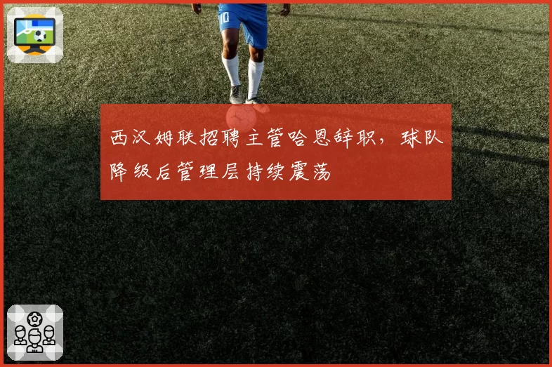 西汉姆联招聘主管哈恩辞职，球队降级后管理层持续震荡