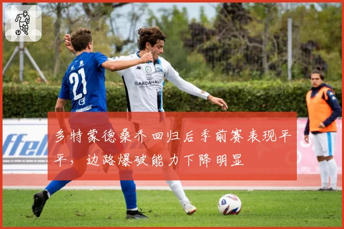 多特蒙德桑乔回归后季前赛表现平平，边路爆破能力下降明显