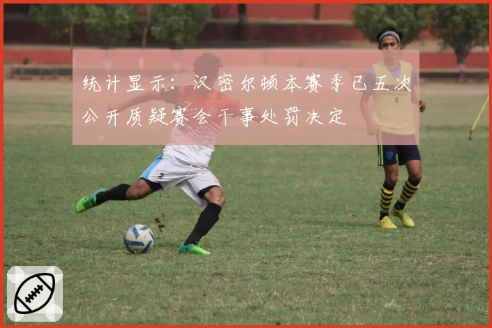 统计显示：汉密尔顿本赛季已五次公开质疑赛会干事处罚决定