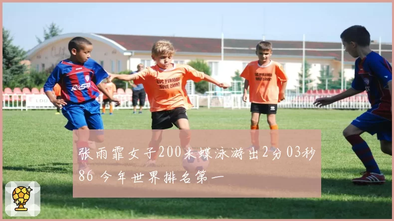 张雨霏女子200米蝶泳游出2分03秒86 今年世界排名第一