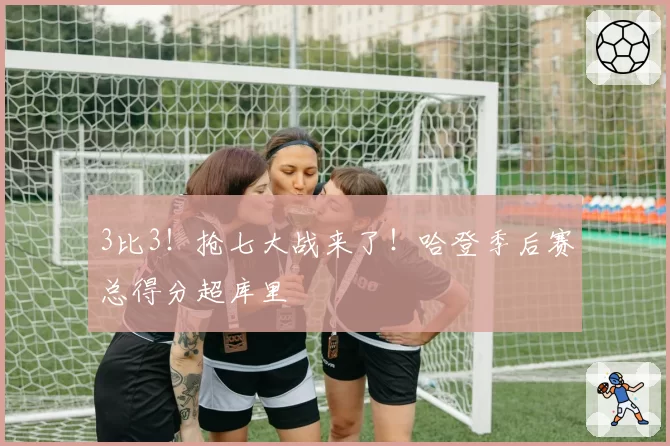 3比3！抢七大战来了！哈登季后赛总得分超库里