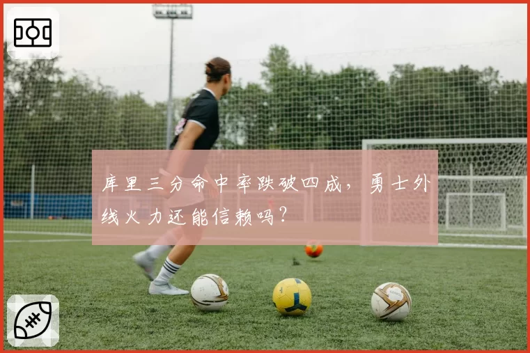 库里三分命中率跌破四成，勇士外线火力还能信赖吗？