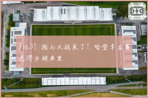 3比3!抢七大战来了!哈登季后赛总得分超库里