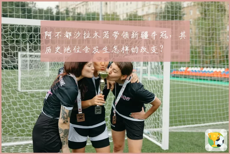 阿不都沙拉木若带领新疆夺冠，其历史地位会发生怎样的改变？