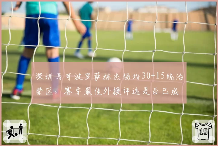 深圳马可波罗萨林杰场均30+15统治禁区，赛季最佳外援评选是否已成定局？