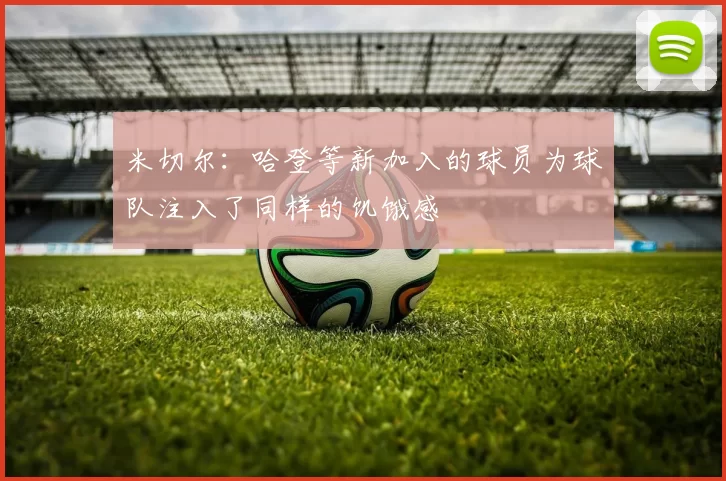 米切尔：哈登等新加入的球员为球队注入了同样的饥饿感