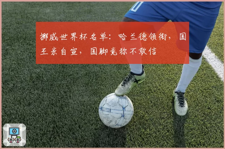 挪威世界杯名单：哈兰德领衔，国王亲自宣，国脚竟称不敢信