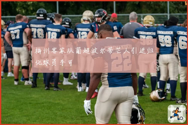 梅州客家从葡超波尔蒂芒人引进归化球员李可