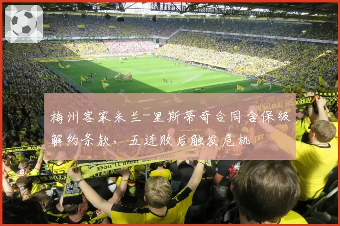 梅州客家米兰-里斯蒂奇合同含保级解约条款,五连败后触发危机