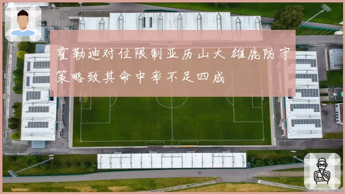 霍勒迪对位限制亚历山大 雄鹿防守策略致其命中率不足四成