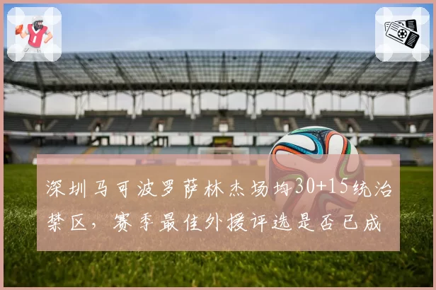 深圳马可波罗萨林杰场均30+15统治禁区，赛季最佳外援评选是否已成定局？
