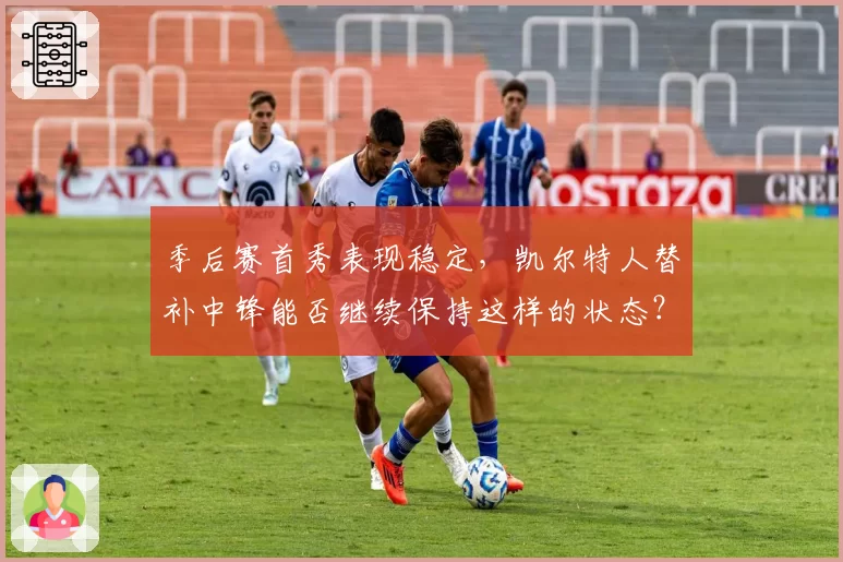 季后赛首秀表现稳定,凯尔特人替补中锋能否继续保持这样的状态?