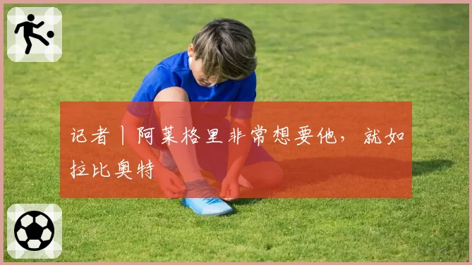 记者丨阿莱格里非常想要他，就如拉比奥特